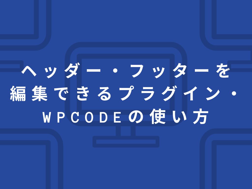 【WPCode】ヘッダーとフッターが編集できるプラグインの使い方解説